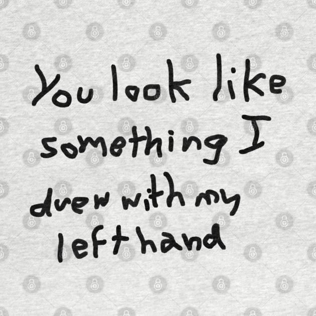 You look like something I drew with my left hand by thenewkidprints